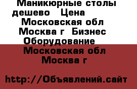 Маникюрные столы дешево › Цена ­ 3 000 - Московская обл., Москва г. Бизнес » Оборудование   . Московская обл.,Москва г.